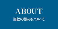 ABOUＴ 当社の強みについて