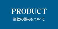 PRODUCT 当社の強みについて