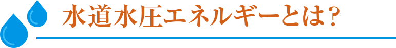 水道水圧エネルギーとは？