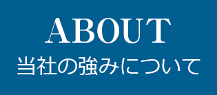 ABOUＴ 当社の強みについて