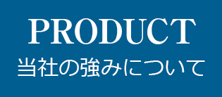 PRODUCT 当社の強みについて
