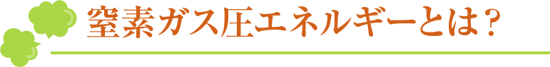 窒素ガス圧エネルギーとは？