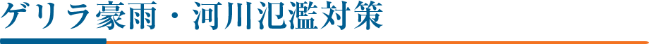 ゲリラ豪雨・河川氾濫対策